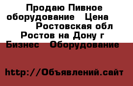  Продаю Пивное оборудование › Цена ­ 100 000 - Ростовская обл., Ростов-на-Дону г. Бизнес » Оборудование   